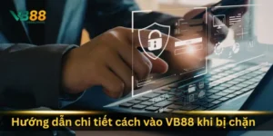 huong-dan-chi-tiet-cach-vao-vb88-khi-bi-chan